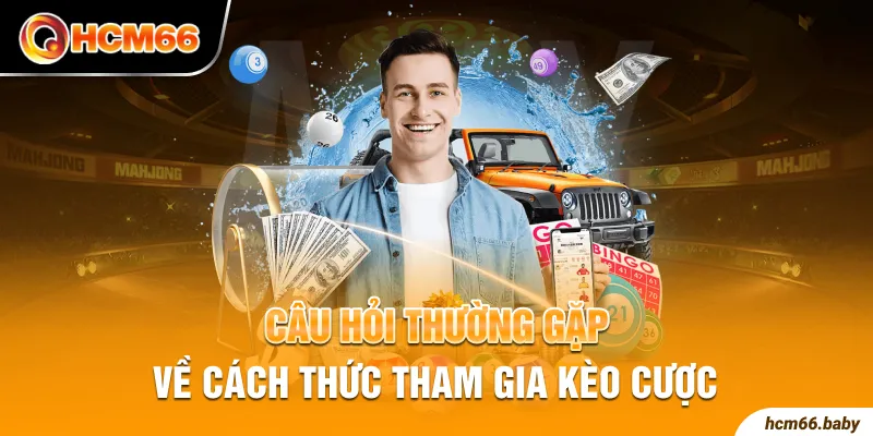 Câu hỏi thường gặp về cách thức tham gia kèo cược