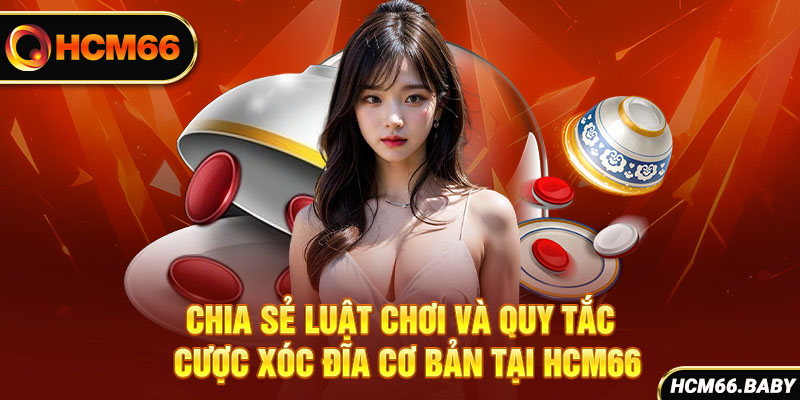 Chia sẻ luật chơi và quy tắc cược xóc đĩa cơ bản tại HCM66