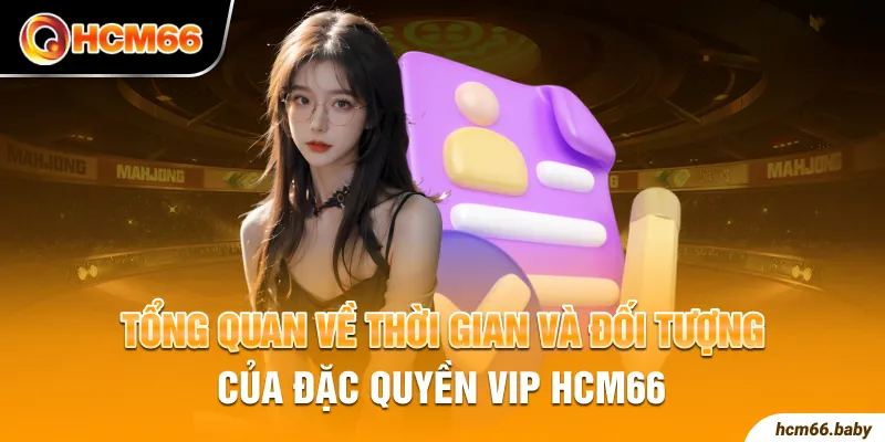 Tổng quan về thời gian và đối tượng của đặc quyền VIP HCM66