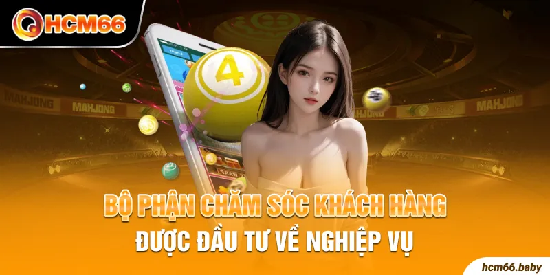 Bộ phận chăm sóc khách hàng được đầu tư về nghiệp vụ