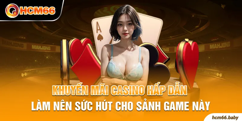 Khuyến mãi casino hấp dẫn làm nên sức hút cho sảnh game này