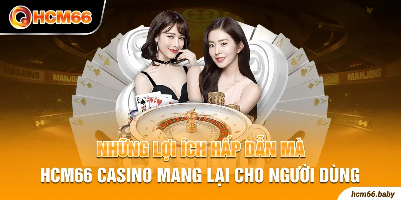 Những lợi ích hấp dẫn mà HCM66 casino mang lại cho người dùng