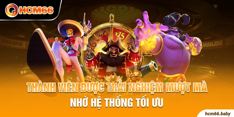 Thành viên được trải nghiệm mượt mà nhờ hệ thống tối ưu